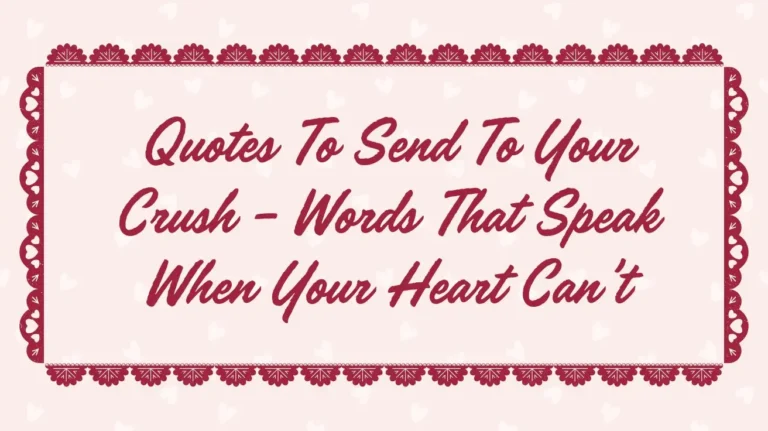 Quotes To Send To Your Crush – Words That Speak When Your Heart Can’t