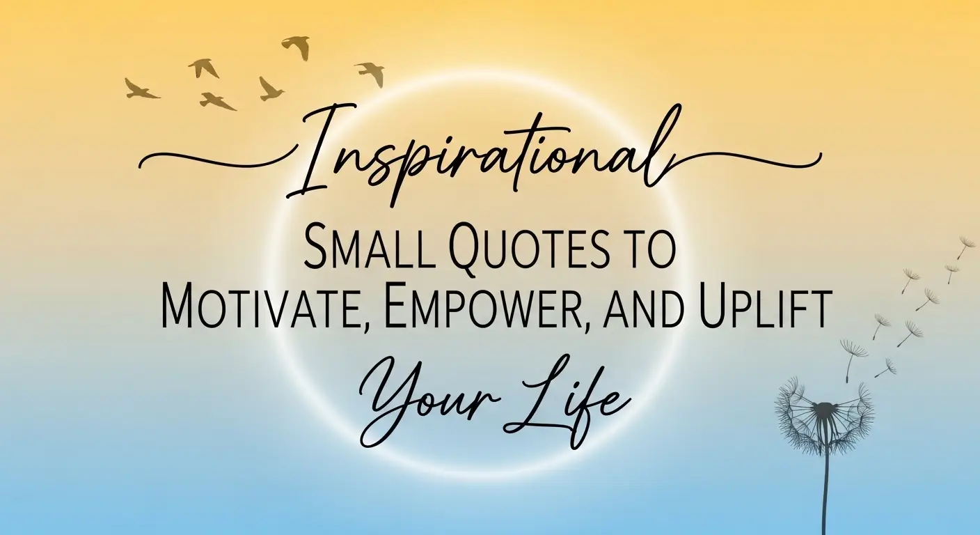 Inspirational Small Quotes to Motivate, Empower, and Uplift Your Life