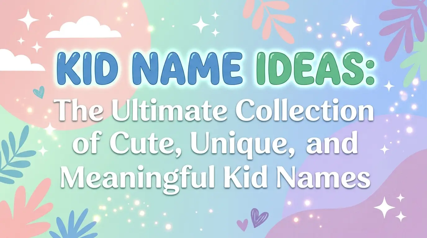 Kid Name Ideas: The Ultimate Collection of Cute, Unique, and Meaningful Kid Names